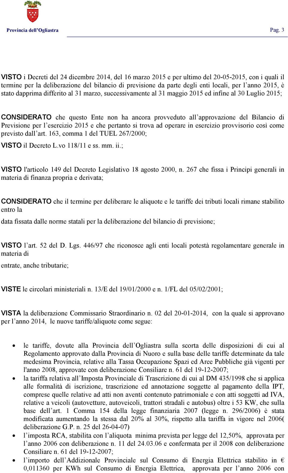 2015, è stato dapprima differito al 31 marzo, successivamente al 31 maggio 2015 ed infine al 30 Luglio 2015; CONSIDERATO che questo Ente non ha ancora provveduto all approvazione del Bilancio di