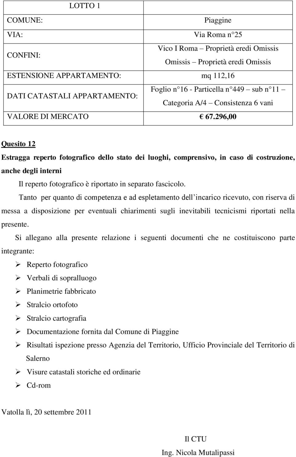 296,00 Quesito 12 Estragga reperto fotografico dello stato dei luoghi, comprensivo, in caso di costruzione, anche degli interni Il reperto fotografico è riportato in separato fascicolo.