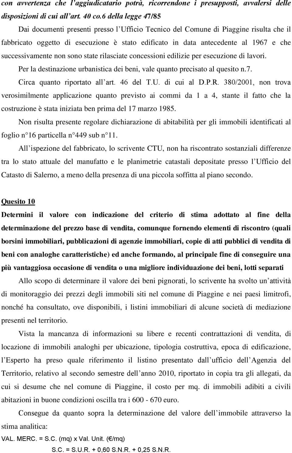 successivamente non sono state rilasciate concessioni edilizie per esecuzione di lavori. Per la destinazione urbanistica dei beni, vale quanto precisato al quesito n.7. Circa quanto riportato all art.