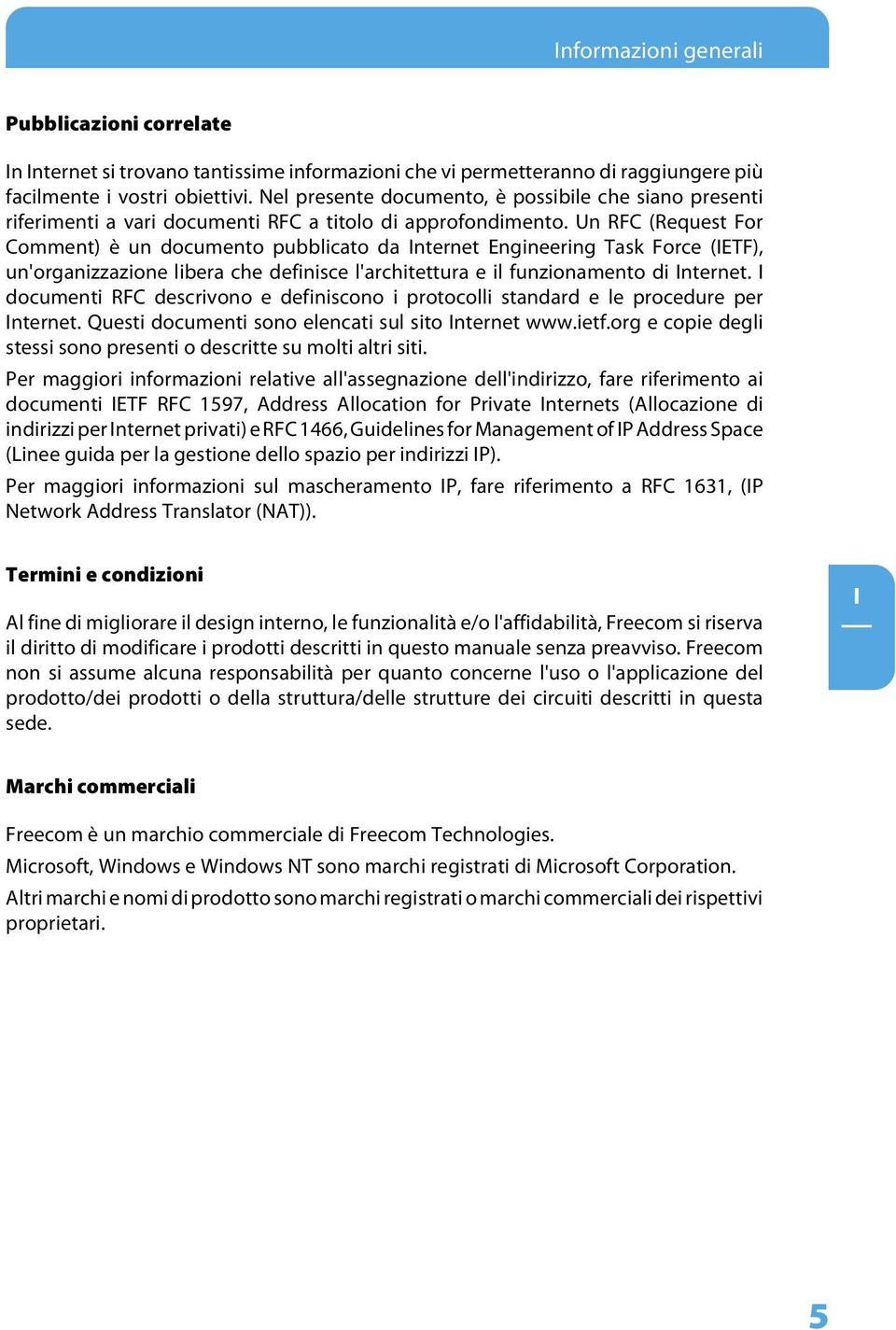 Un RFC (Request For Comment) è un documento pubblicato da nternet Engineering Task Force (ETF), un'organizzazione libera che definisce l'architettura e il funzionamento di nternet.