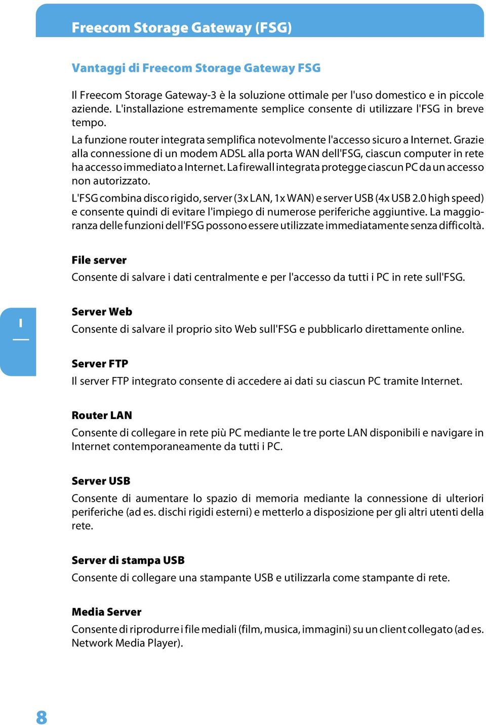 Grazie alla connessione di un modem ADSL alla porta WAN dell'fsg, ciascun computer in rete ha accesso immediato a nternet. La firewall integrata protegge ciascun PC da un accesso non autorizzato.