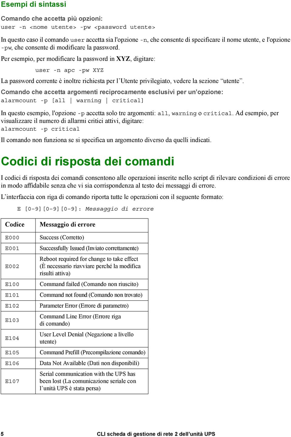 Per esempio, per modificare la password in XYZ, digitare: user -n apc -pw XYZ La password corrente è inoltre richiesta per l Utente privilegiato, vedere la sezione utente.