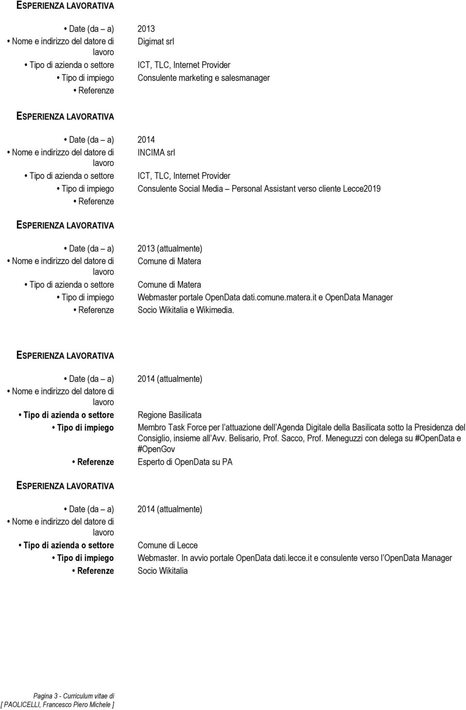 2014 (attualmente) Regione Basilicata Membro Task Force per l attuazione dell Agenda Digitale della Basilicata sotto la Presidenza del Consiglio, insieme all Avv. Belisario, Prof. Sacco, Prof.