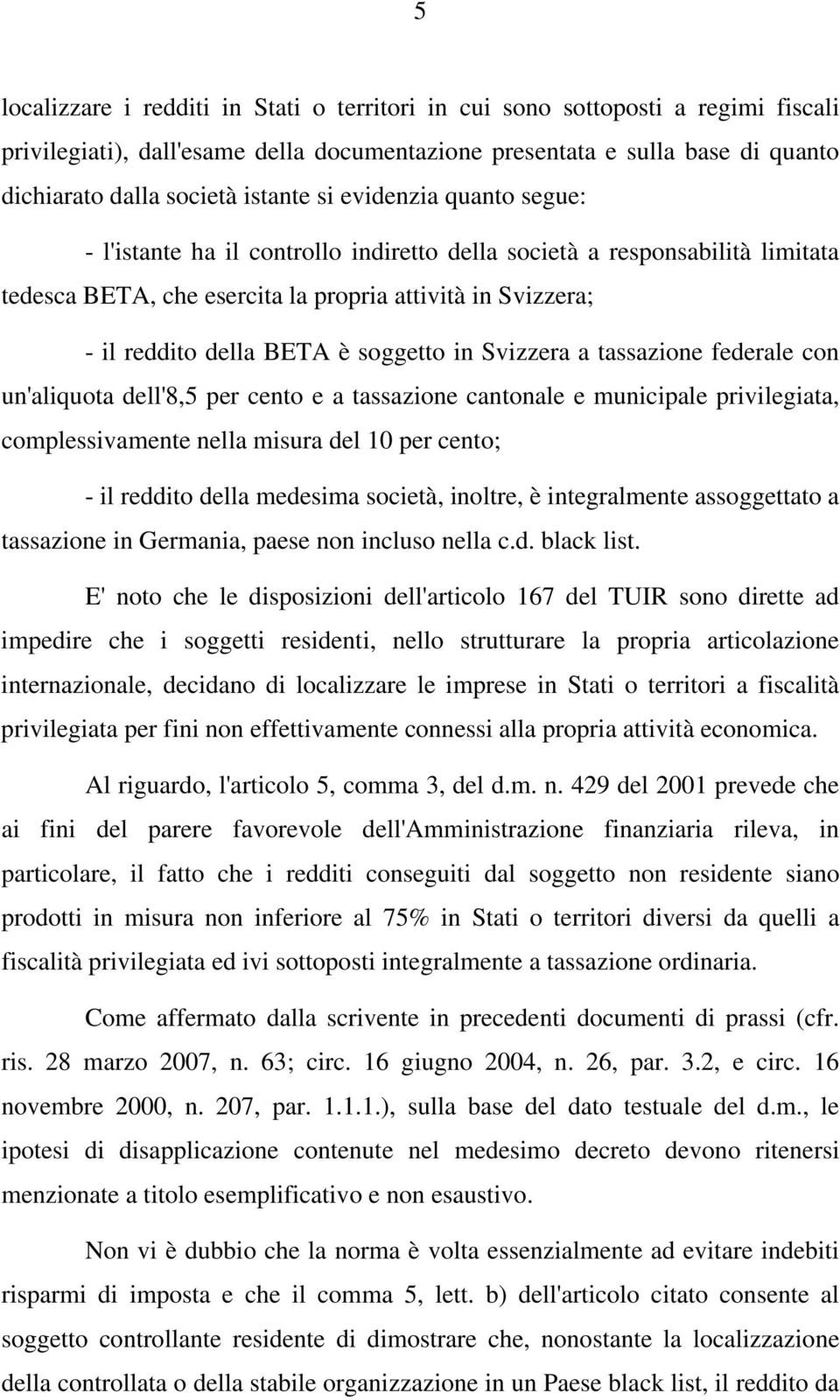 in Svizzera a tassazione federale con un'aliquota dell'8,5 per cento e a tassazione cantonale e municipale privilegiata, complessivamente nella misura del 10 per cento; - il reddito della medesima