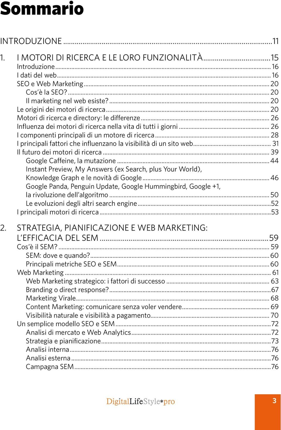 .. 26 I componenti principali di un motore di ricerca... 28 I principali fattori che influenzano la visibilità di un sito web... 31 Il futuro dei motori di ricerca... 39 Google Caffeine, la mutazione.