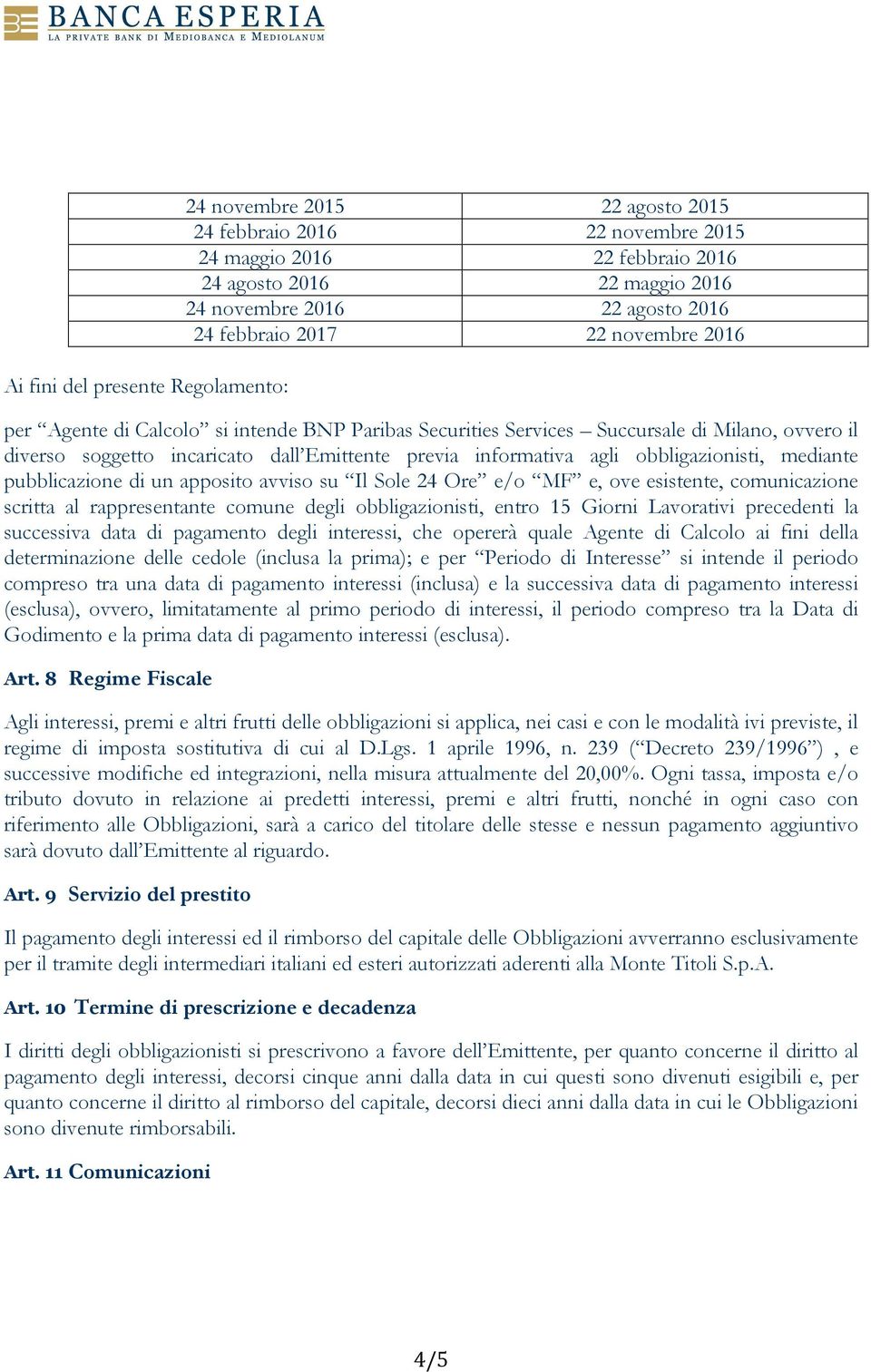 obbligazionisti, mediante pubblicazione di un apposito avviso su Il Sole 24 Ore e/o MF e, ove esistente, comunicazione scritta al rappresentante comune degli obbligazionisti, entro 15 Giorni