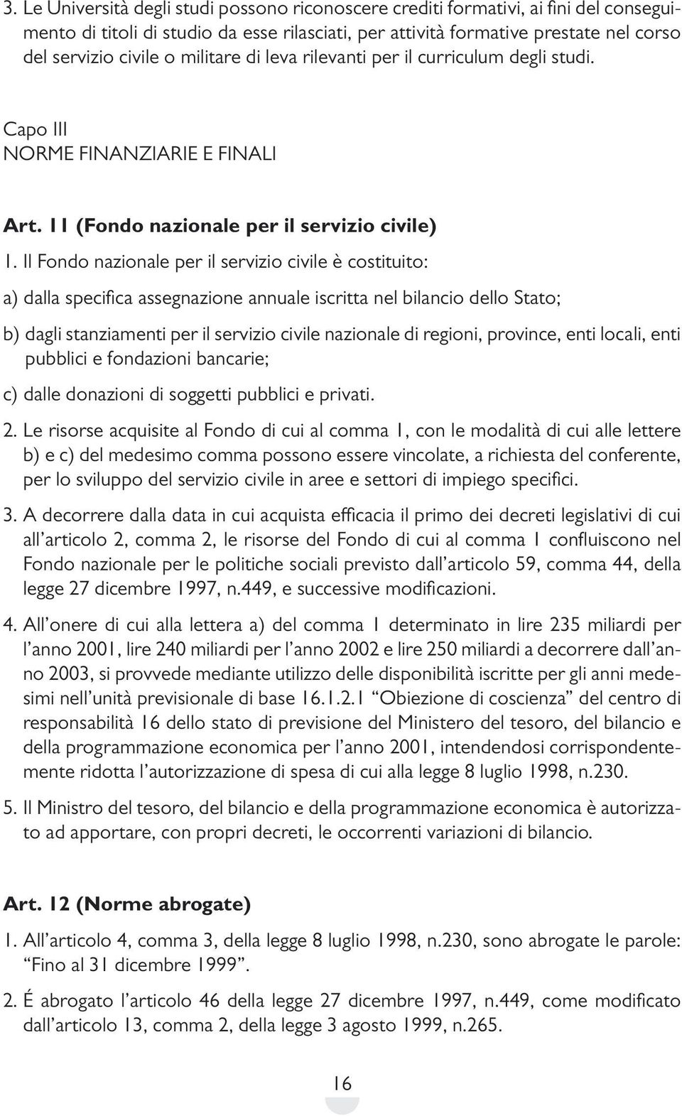 Il Fondo nazionale per il servizio civile è costituito: a) dalla specifica assegnazione annuale iscritta nel bilancio dello Stato; b) dagli stanziamenti per il servizio civile nazionale di regioni,