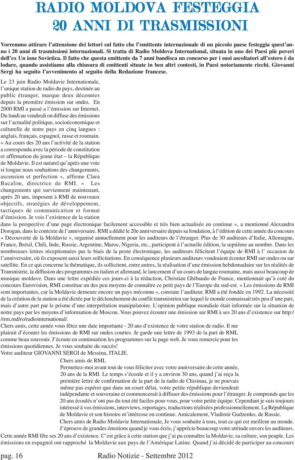 Il fatto che questa emittente da 7 anni bandisca un concorso per i suoi ascoltatori all estero è da lodare, quando assistiamo alla chiusura di emittenti situate in ben altri contesti, in Paesi