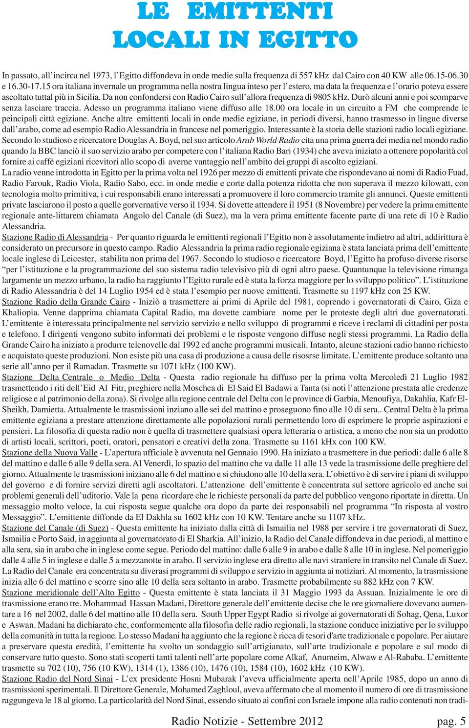 Da non confondersi con Radio Cairo sull allora frequenza di 9805 khz. Durò alcuni anni e poi scomparve senza lasciare traccia. Adesso un programma italiano viene diffuso alle 18.