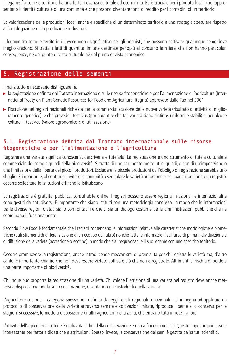 La valorizzazione delle produzioni locali anche e specifiche di un determinato territorio è una strategia speculare rispetto all omologazione della produzione industriale.