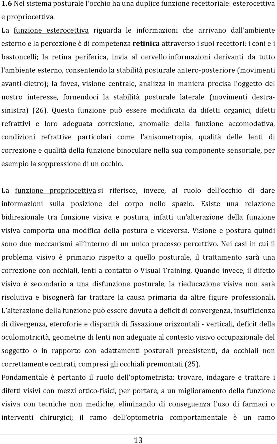 periferica, invia al cervello informazioni derivanti da tutto l ambiente esterno, consentendo la stabilità posturale antero- posteriore (movimenti avanti- dietro); la fovea, visione centrale,