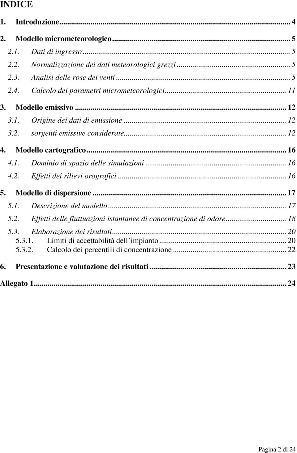 .. 16 5. Modello di dispersione... 17 5.1. Descrizione del modello... 17 5.2. Effetti delle fluttuazioni istantanee di concentrazione di odore... 18 5.3. Elaborazione dei risultati... 20 5.3.1. Limiti di accettabilità dell impianto.