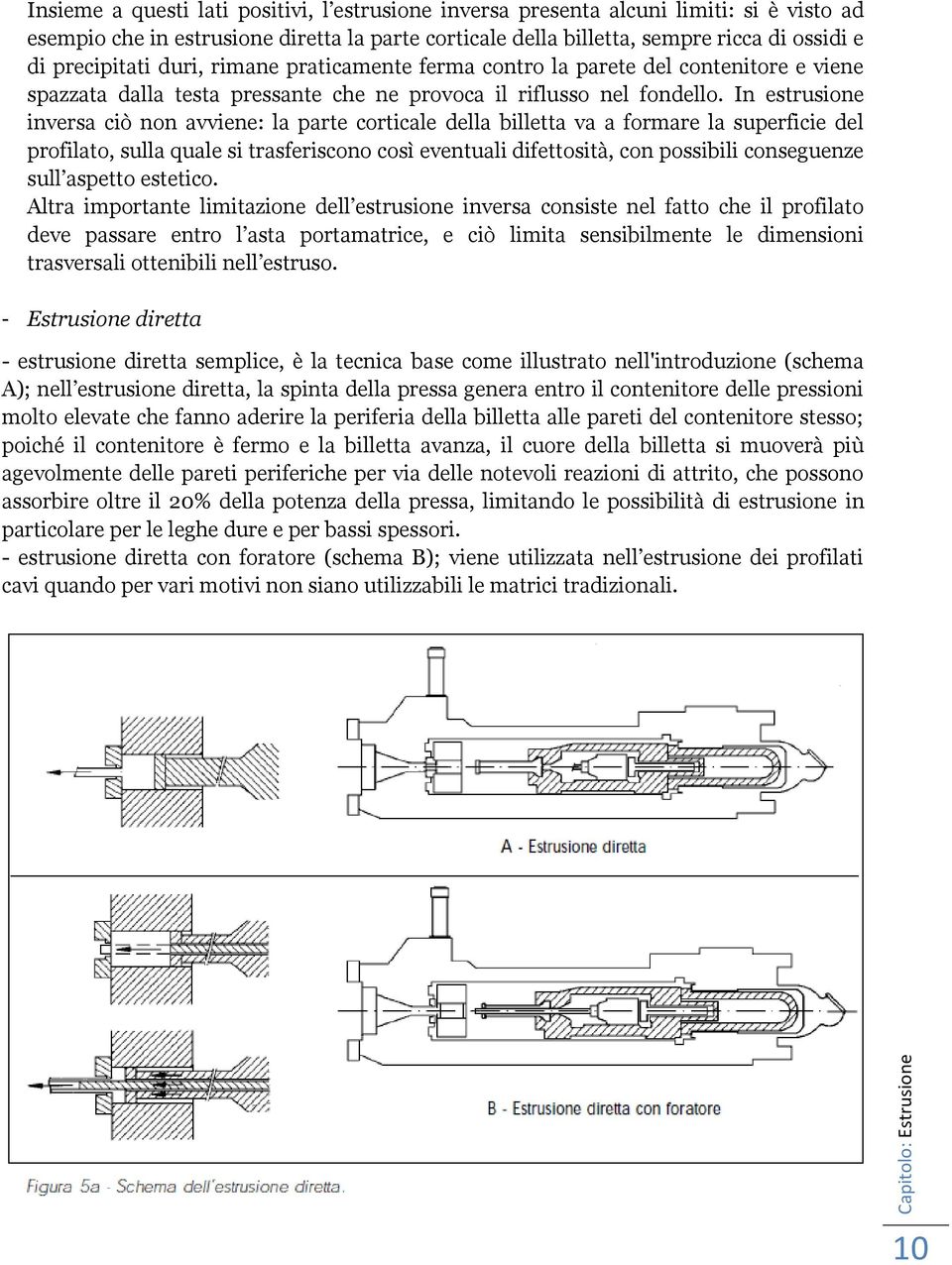 In estrusione inversa ciò non avviene: la parte corticale della billetta va a formare la superficie del profilato, sulla quale si trasferiscono così eventuali difettosità, con possibili conseguenze