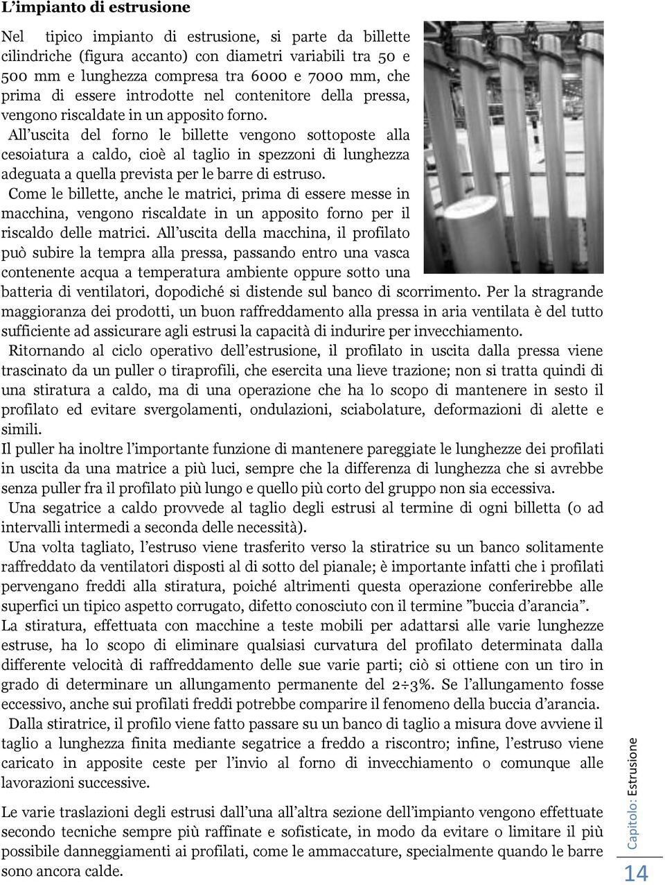 All uscita del forno le billette vengono sottoposte alla cesoiatura a caldo, cioè al taglio in spezzoni di lunghezza adeguata a quella prevista per le barre di estruso.