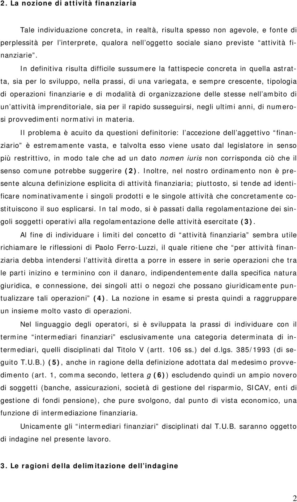 In definitiva risulta difficile sussumere la fattispecie concreta in quella astratta, sia per lo sviluppo, nella prassi, di una variegata, e sempre crescente, tipologia di operazioni finanziarie e di