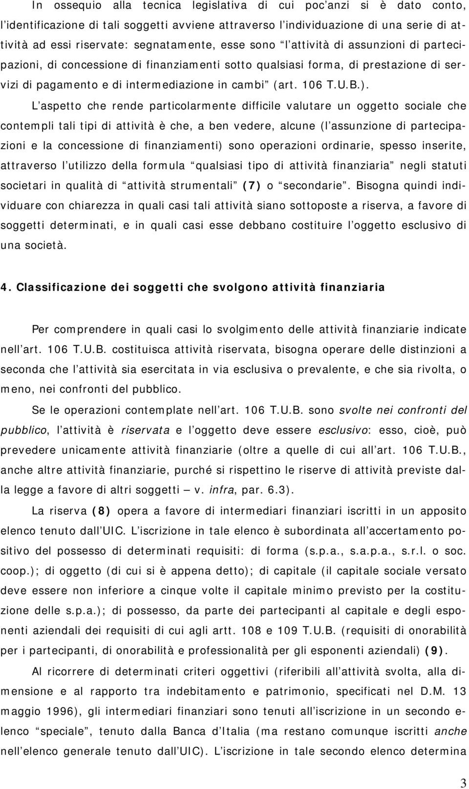 L aspetto che rende particolarmente difficile valutare un oggetto sociale che contempli tali tipi di attività è che, a ben vedere, alcune (l assunzione di partecipazioni e la concessione di