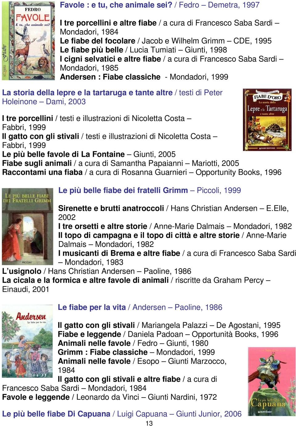 Giunti, 1998 I cigni selvatici e altre fiabe / a cura di Francesco Saba Sardi Mondadori, 1985 Andersen : Fiabe classiche - Mondadori, 1999 La storia della lepre e la tartaruga e tante altre / testi