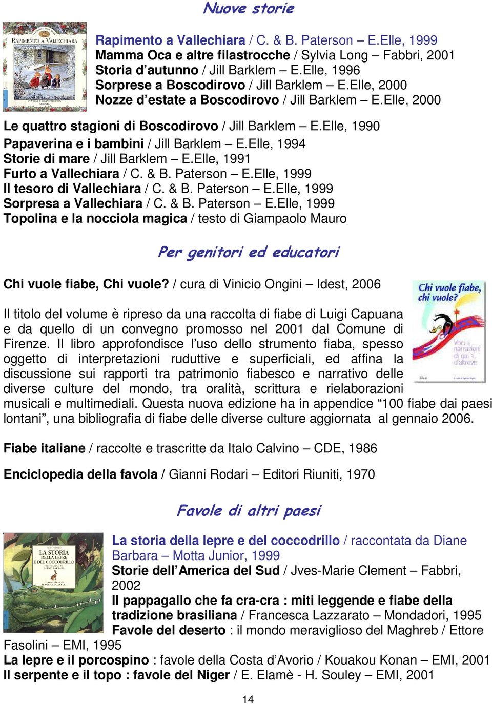 Elle, 1990 Papaverina e i bambini / Jill Barklem E.Elle, 1994 Storie di mare / Jill Barklem E.Elle, 1991 Furto a Vallechiara / C. & B. Paterson E.Elle, 1999 Il tesoro di Vallechiara / C. & B. Paterson E.Elle, 1999 Sorpresa a Vallechiara / C.