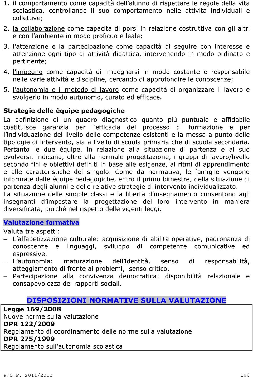 l attenzione e la partecipazione come capacità di seguire con interesse e attenzione ogni tipo di attività didattica, intervenendo in modo ordinato e pertinente; 4.