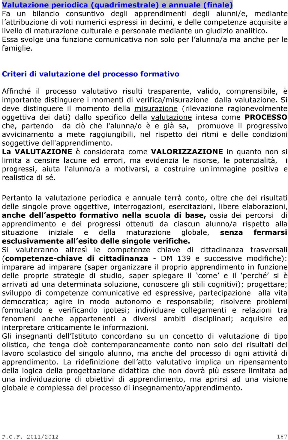 Criteri di valutazione del processo formativo Affinché il processo valutativo risulti trasparente, valido, comprensibile, è importante distinguere i momenti di verifica/misurazione dalla valutazione.