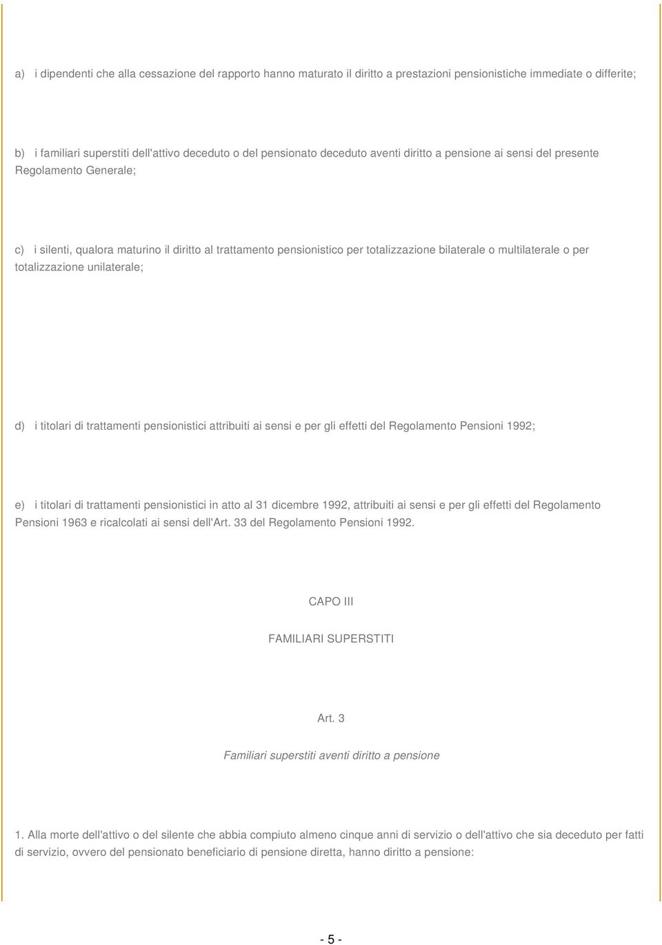 totalizzazione unilaterale; d) i titolari di trattamenti pensionistici attribuiti ai sensi e per gli effetti del Regolamento Pensioni 1992; e) i titolari di trattamenti pensionistici in atto al 31