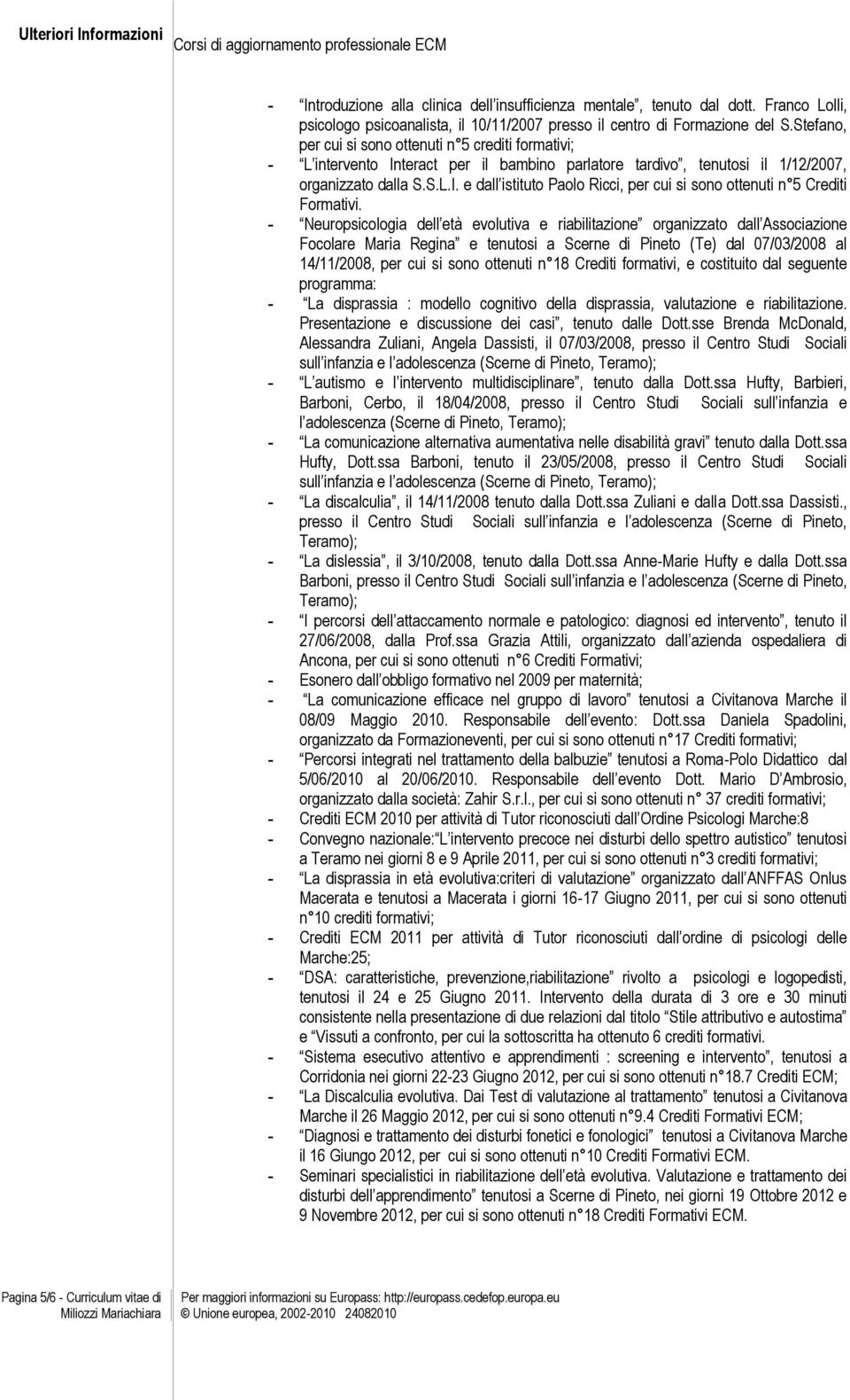 Stefano, per cui si sono ottenuti n 5 crediti formativi; - L intervento Interact per il bambino parlatore tardivo, tenutosi il 1/12/2007, organizzato dalla S.S.L.I. e dall istituto Paolo Ricci, per cui si sono ottenuti n 5 Crediti Formativi.