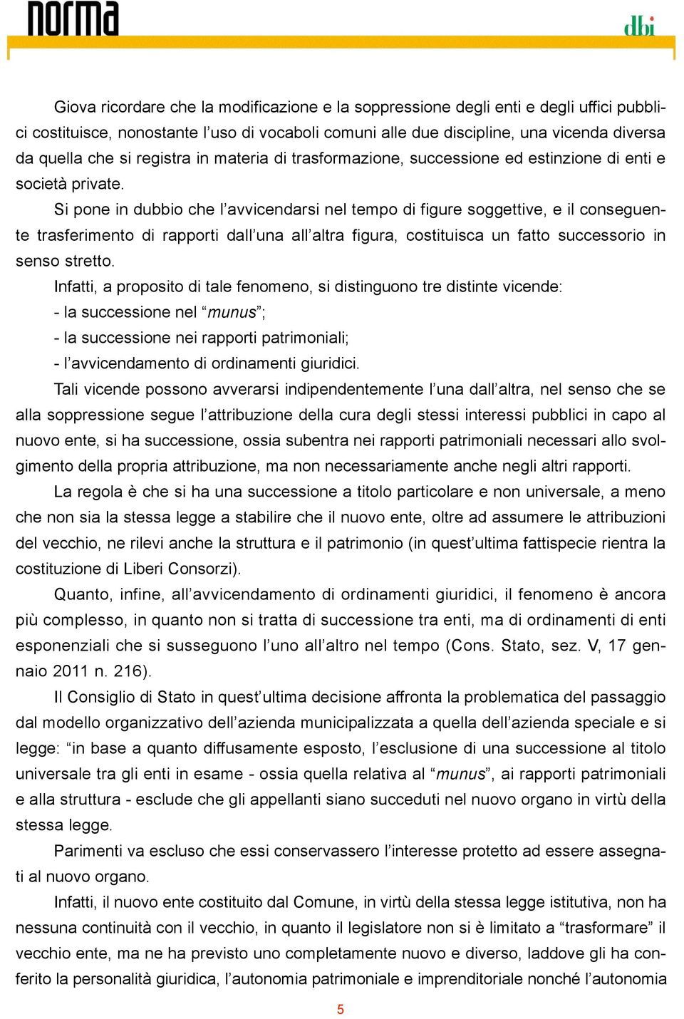 Si pone in dubbio che l avvicendarsi nel tempo di figure soggettive, e il conseguente trasferimento di rapporti dall una all altra figura, costituisca un fatto successorio in senso stretto.