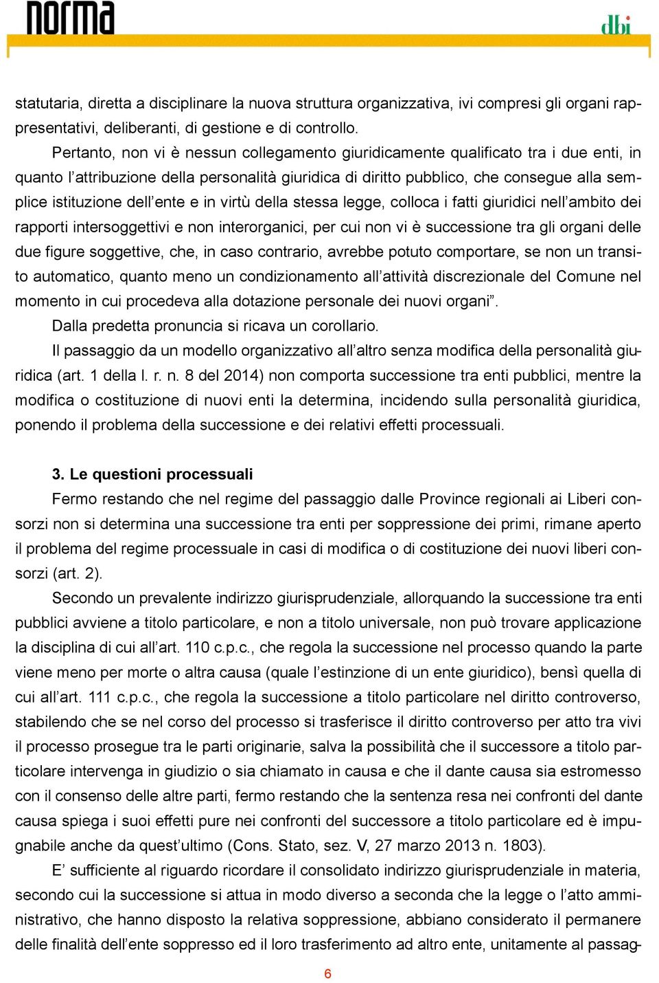 ente e in virtù della stessa legge, colloca i fatti giuridici nell ambito dei rapporti intersoggettivi e non interorganici, per cui non vi è successione tra gli organi delle due figure soggettive,