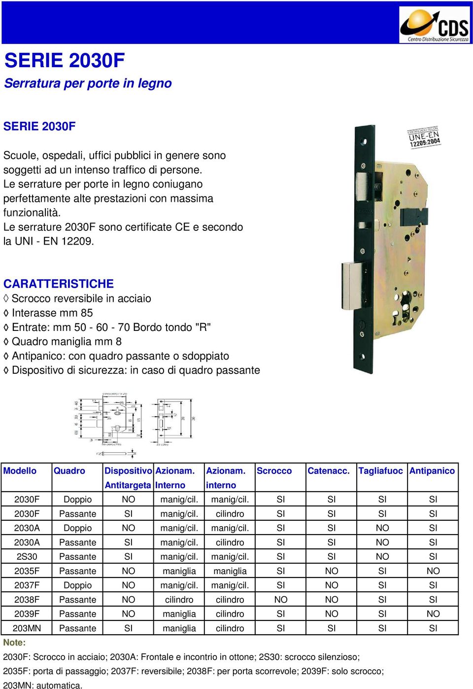 CARATTERISTICHE Scrocco in acciaio Interasse mm 85 Entrate: mm 50-60 - 70 Bordo tondo "R" Quadro maniglia mm 8 Antipanico: con quadro passante o sdoppiato Dispositivo di sicurezza: in caso di quadro