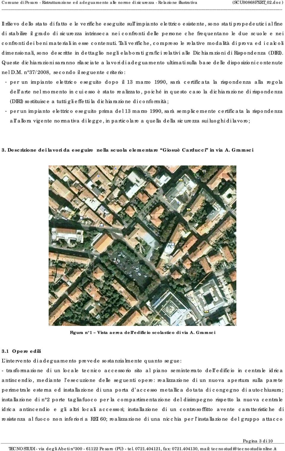 Tali verifiche, compreso le relative modalità di prova ed i calcoli dimensionali, sono descritte in dettaglio negli elaborati grafici relativi alle Dichiarazioni di Rispondenza (DIRI).