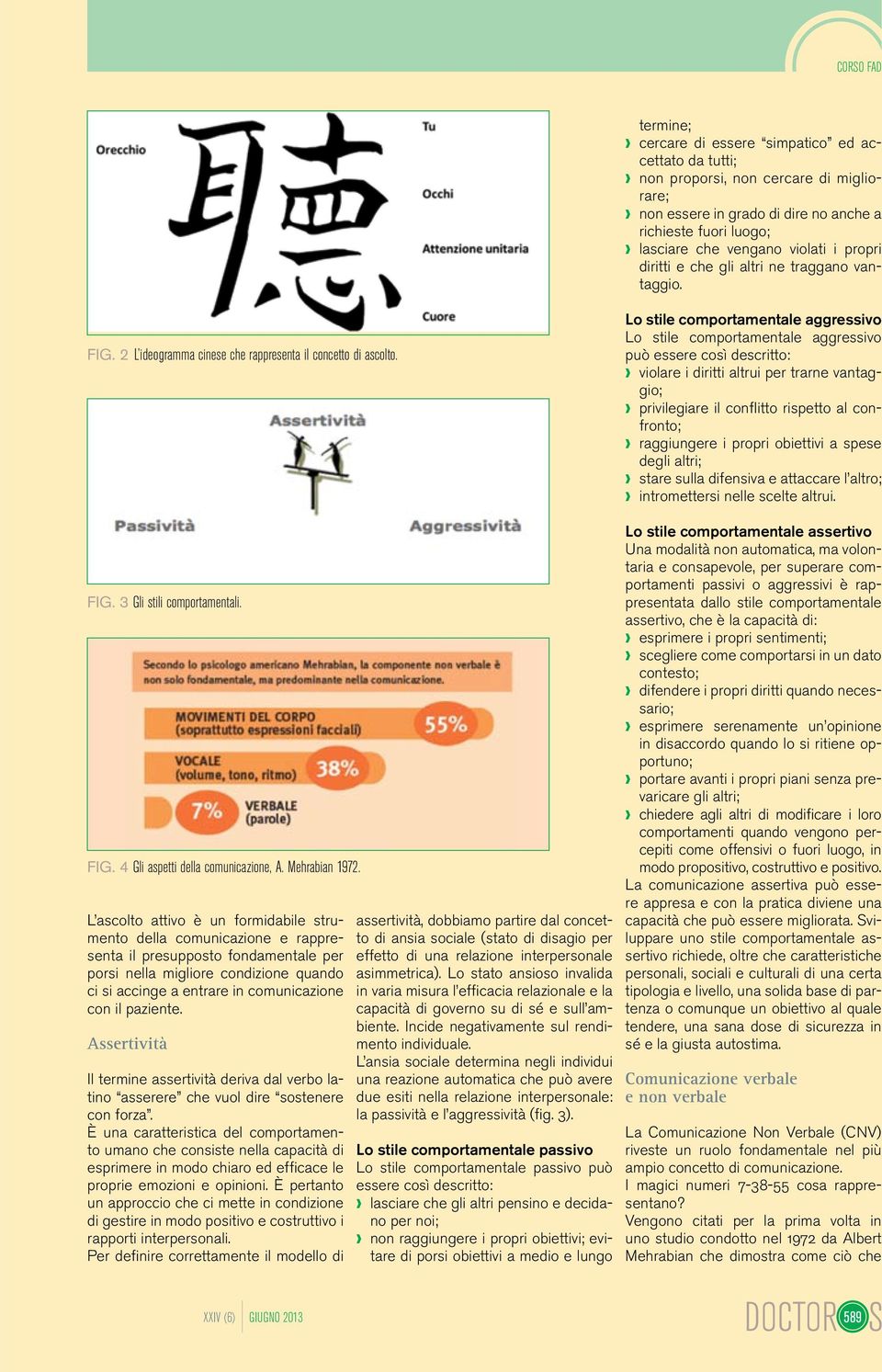 Lo stile comportamentale aggressivo Lo stile comportamentale aggressivo può essere così descritto: violare i diritti altrui per trarne vantaggio; privilegiare il conflitto rispetto al confronto;