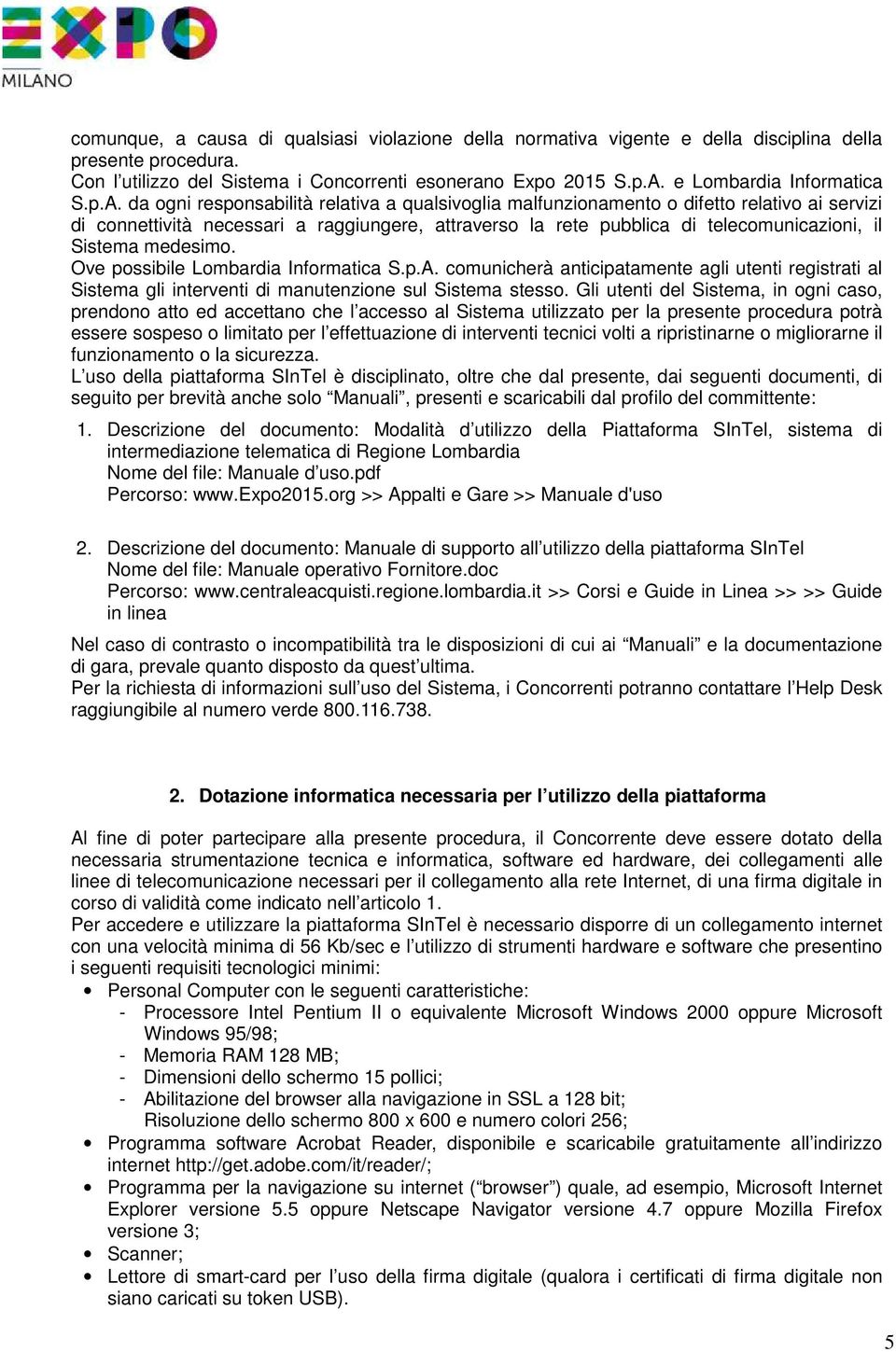 da ogni responsabilità relativa a qualsivoglia malfunzionamento o difetto relativo ai servizi di connettività necessari a raggiungere, attraverso la rete pubblica di telecomunicazioni, il Sistema