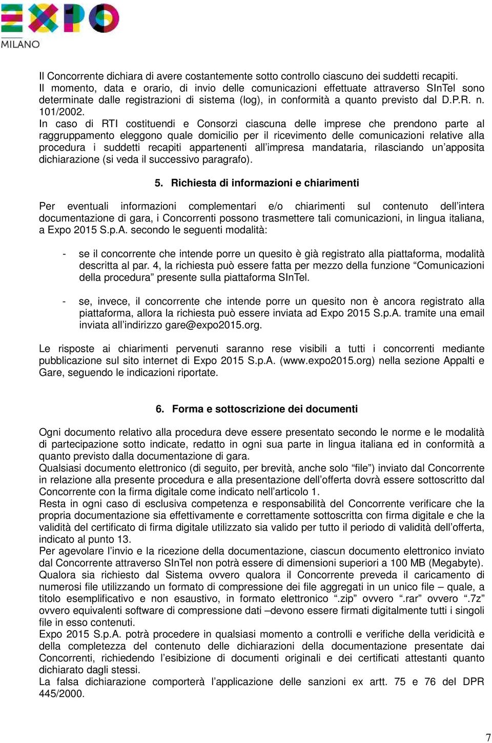 In caso di RTI costituendi e Consorzi ciascuna delle imprese che prendono parte al raggruppamento eleggono quale domicilio per il ricevimento delle comunicazioni relative alla procedura i suddetti