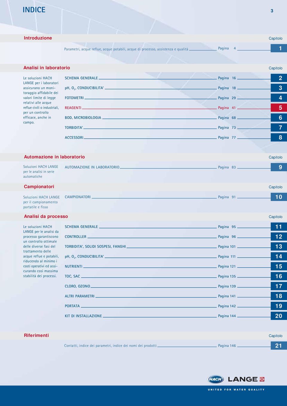 SCHEMA GENERALE ph, O 2, CONDUCIBILITA FOTOMETRI REAGENTI BOD, MICROBIOLOGIA TORBIDITA Pagina 16 Pagina 18 Pagina 29 Pagina 41 Pagina 68 Pagina 73 2 3 4 5 6 7 ACCESSORI Pagina 77 8 Automazione in