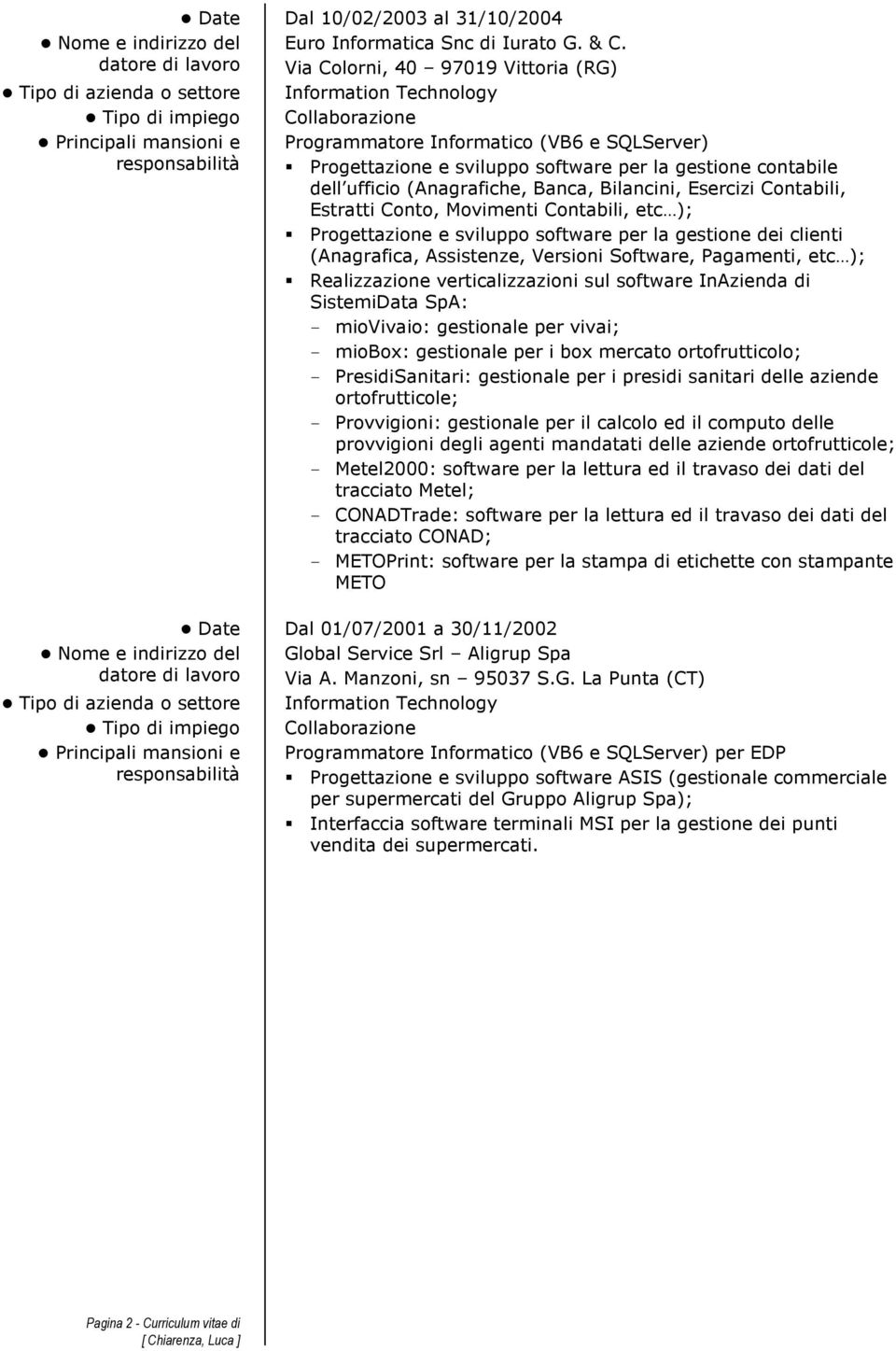 Bilancini, Esercizi Contabili, Estratti Conto, Movimenti Contabili, etc ); Progettazione e sviluppo software per la gestione dei clienti (Anagrafica, Assistenze, Versioni Software, Pagamenti, etc );