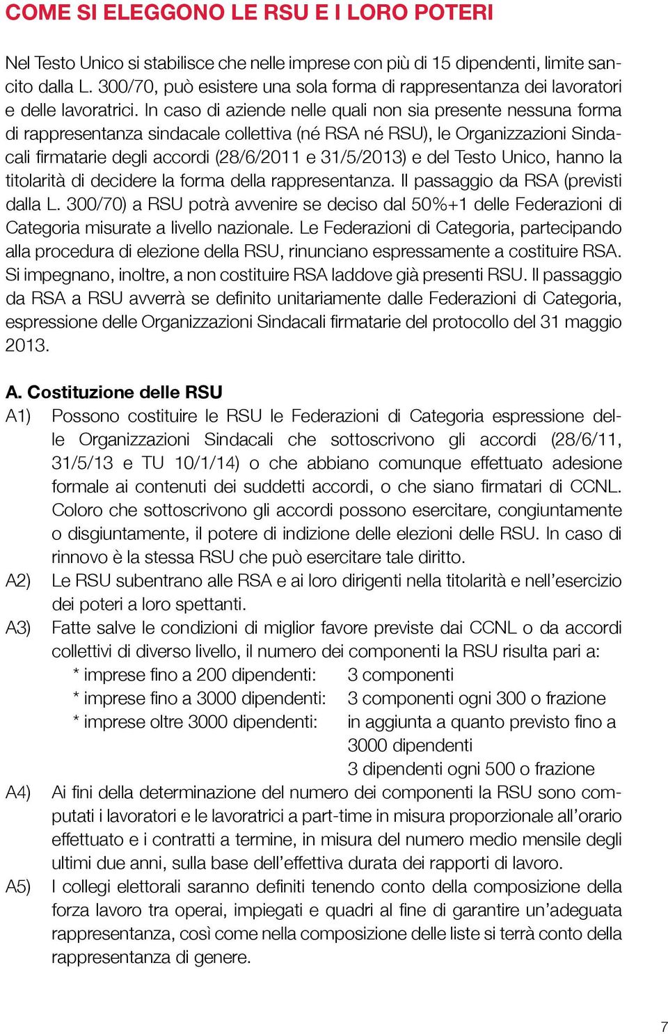 In caso di aziende nelle quali non sia presente nessuna forma di rappresentanza sindacale collettiva (né RSA né RSU), le Organizzazioni Sindacali firmatarie degli accordi (28/6/2011 e 31/5/2013) e