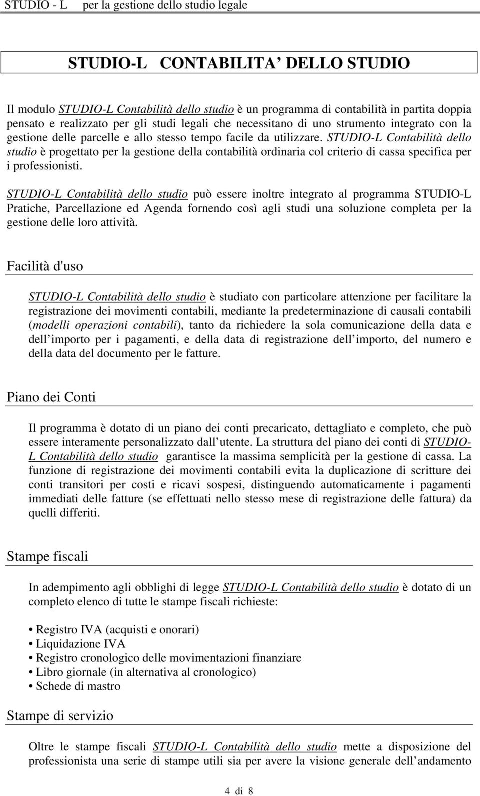 STUDIO-L Contabilità dello studio è progettato per la gestione della contabilità ordinaria col criterio di cassa specifica per i professionisti.