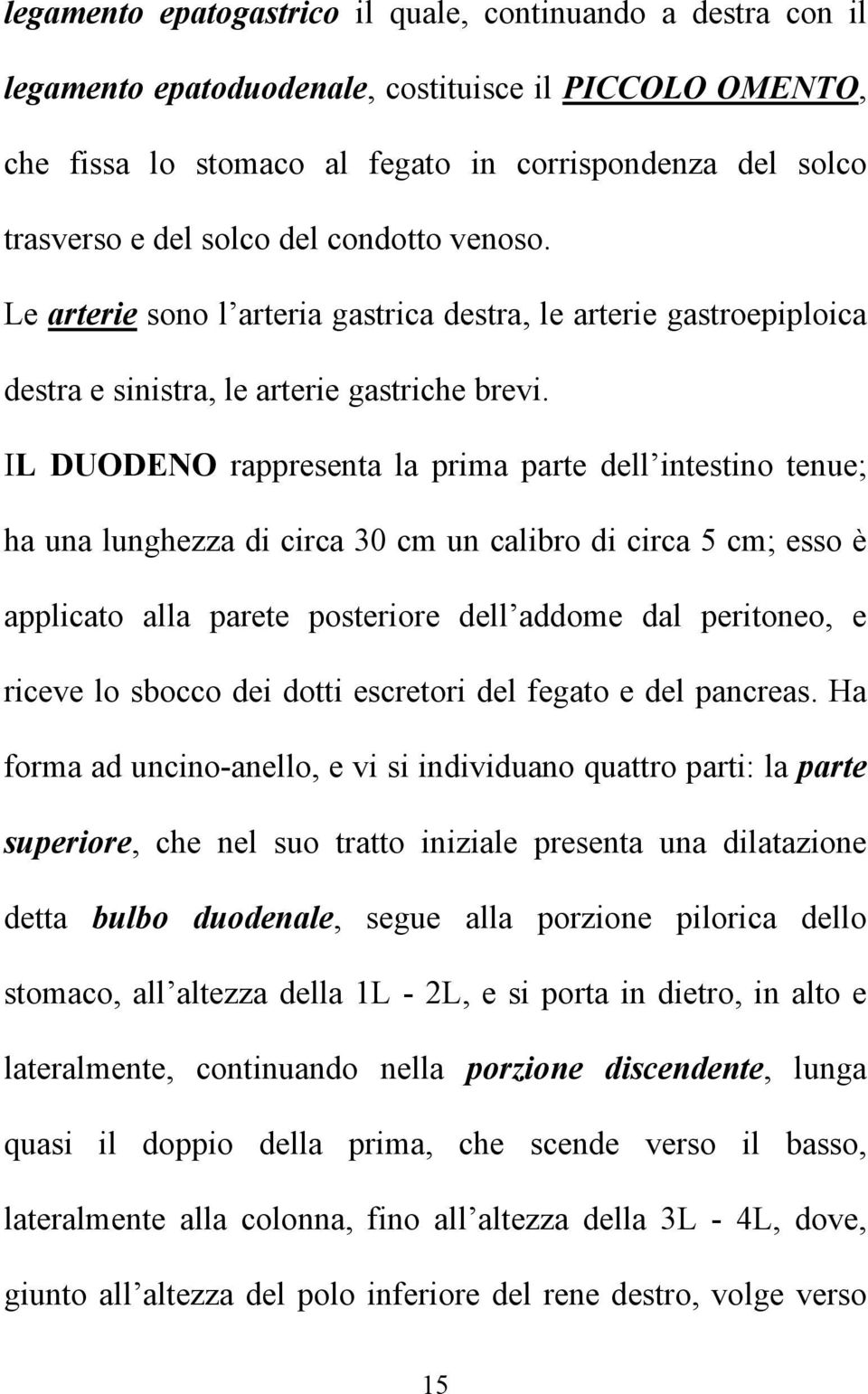 IL DUODENO rappresenta la prima parte dell intestino tenue; ha una lunghezza di circa 30 cm un calibro di circa 5 cm; esso è applicato alla parete posteriore dell addome dal peritoneo, e riceve lo