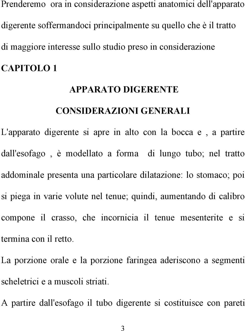 tratto addominale presenta una particolare dilatazione: lo stomaco; poi si piega in varie volute nel tenue; quindi, aumentando di calibro compone il crasso, che incornicia il tenue