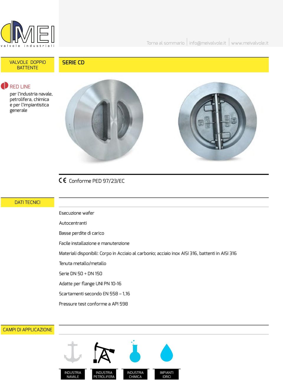 Acciaio al carbonio; acciaio inox AISI 36, battenti in AISI 36 Tenuta metallo/metallo Serie DN DN Adatte per flange UNI PN 0-6 Scartamenti