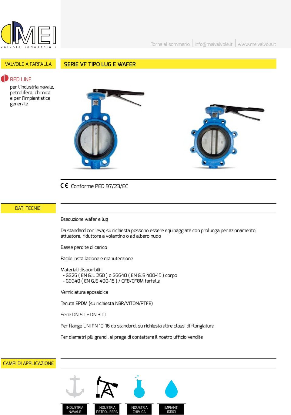 Materiali disponibili : - GG25 ( EN GJL 2 ) o GGG40 ( EN GJS 400-5 ) corpo - GGG40 ( EN GJS 400-5 ) / CF8/CF8M farfalla Verniciatura epossidica Tenuta EPDM (su richiesta NBR/VITON/PTFE) Serie DN DN