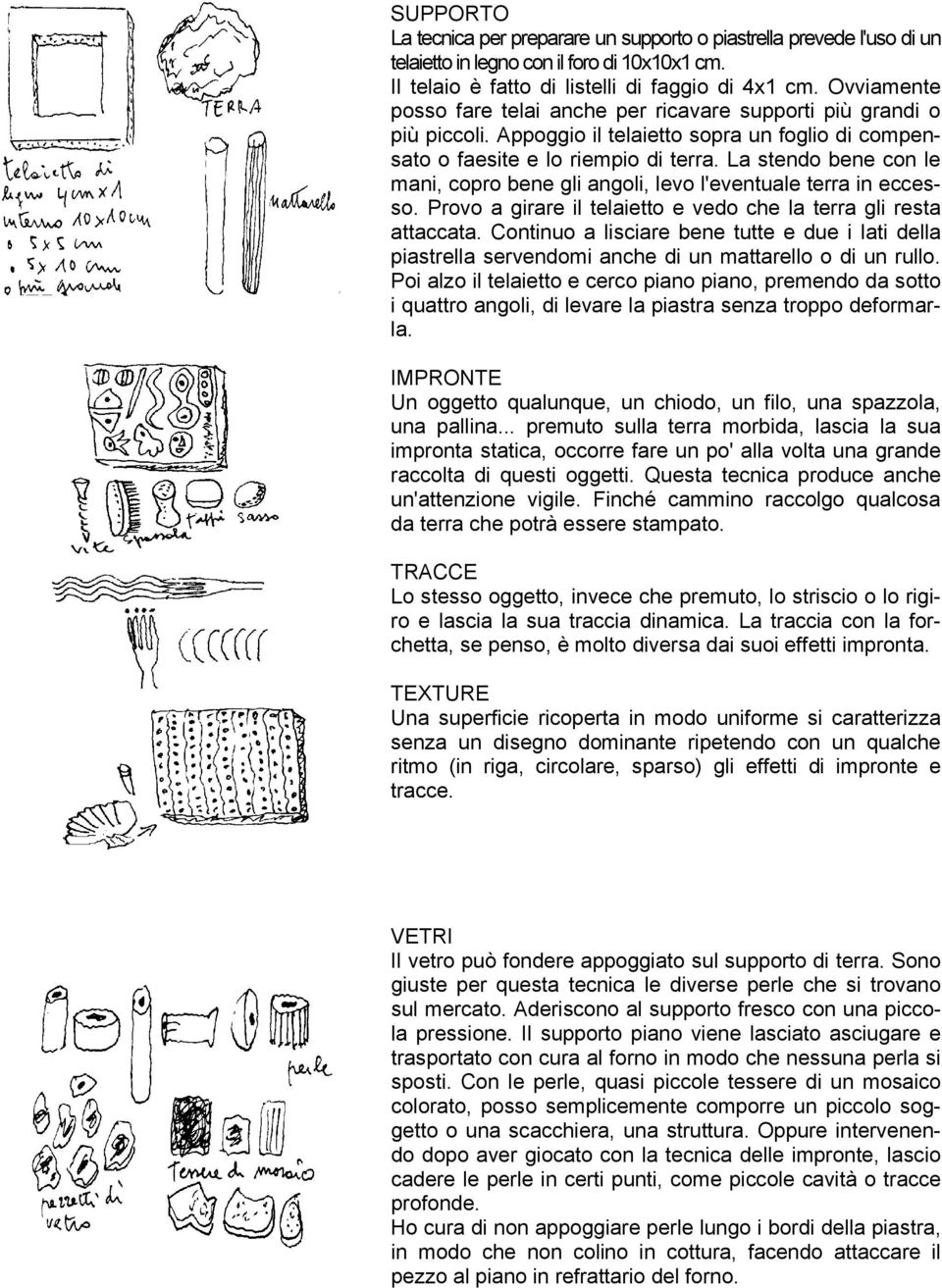 La stendo bene con le mani, copro bene gli angoli, levo l'eventuale terra in eccesso. Provo a girare il telaietto e vedo che la terra gli resta attaccata.