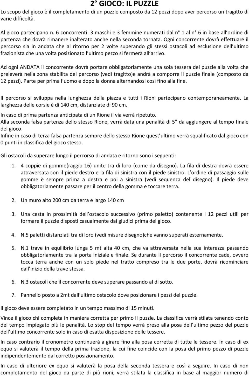 Ogni concorrente dovrà effettuare il percorso sia in andata che al ritorno per 2 volte superando gli stessi ostacoli ad esclusione dell ultimo frazionista che una volta posizionato l ultimo pezzo si