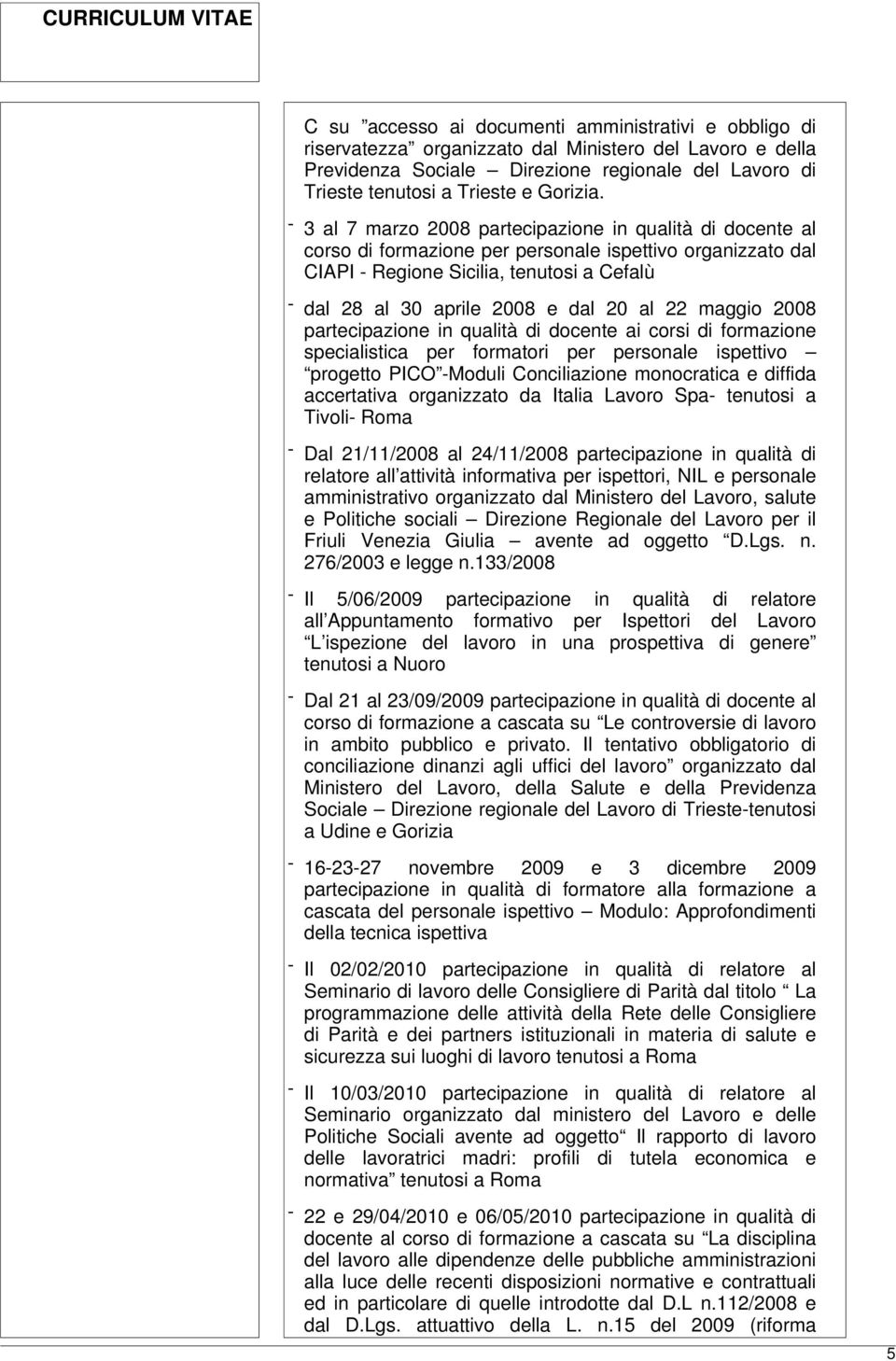 - 3 al 7 marzo 2008 partecipazione in qualità di docente al corso di formazione per personale ispettivo organizzato dal CIAPI - Regione Sicilia, tenutosi a Cefalù - dal 28 al 30 aprile 2008 e dal 20