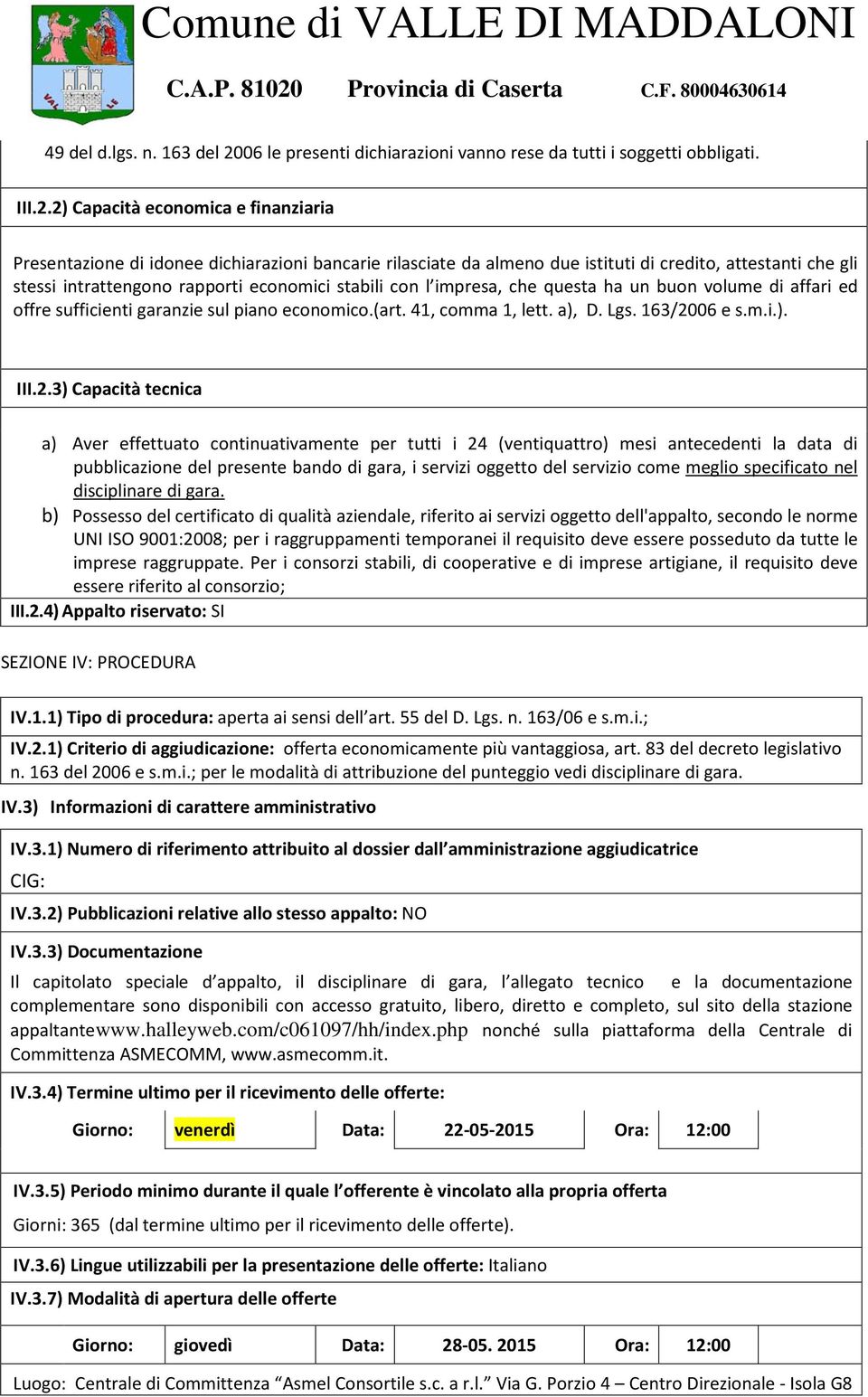 2) Capacità economica e finanziaria Presentazione di idonee dichiarazioni bancarie rilasciate da almeno due istituti di credito, attestanti che gli stessi intrattengono rapporti economici stabili con