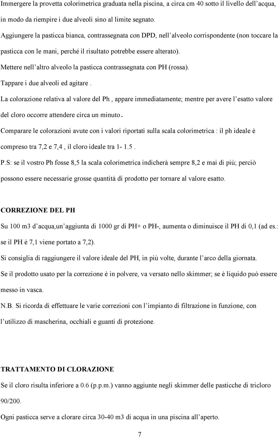 Mettere nell altro alveolo la pasticca contrassegnata con PH (rossa). Tappare i due alveoli ed agitare.