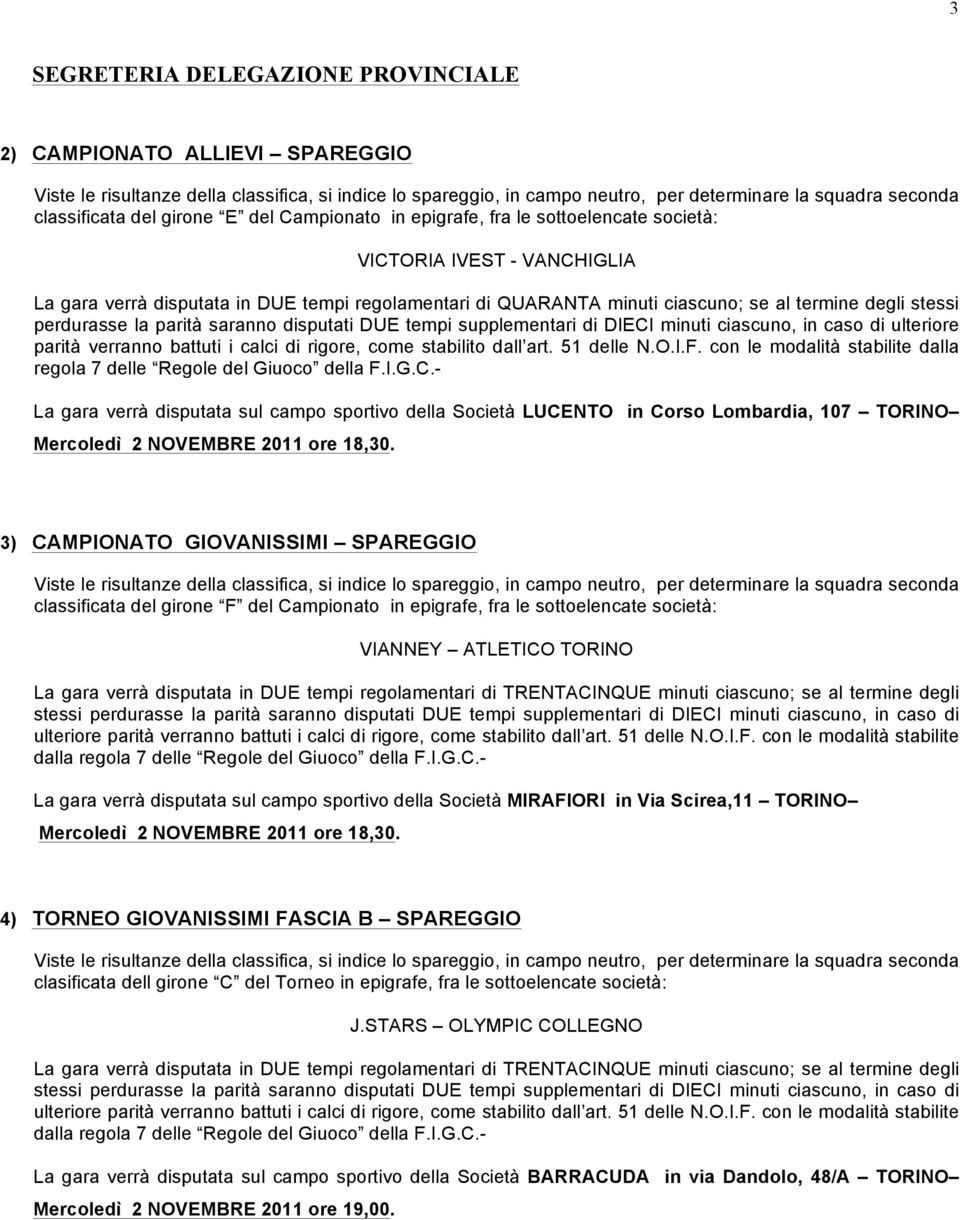 stessi perdurasse la parità saranno disputati DUE tempi supplementari di DIECI minuti ciascuno, in caso di ulteriore parità verranno battuti i calci di rigore, come stabilito dall art. 51 delle N.O.I.F.