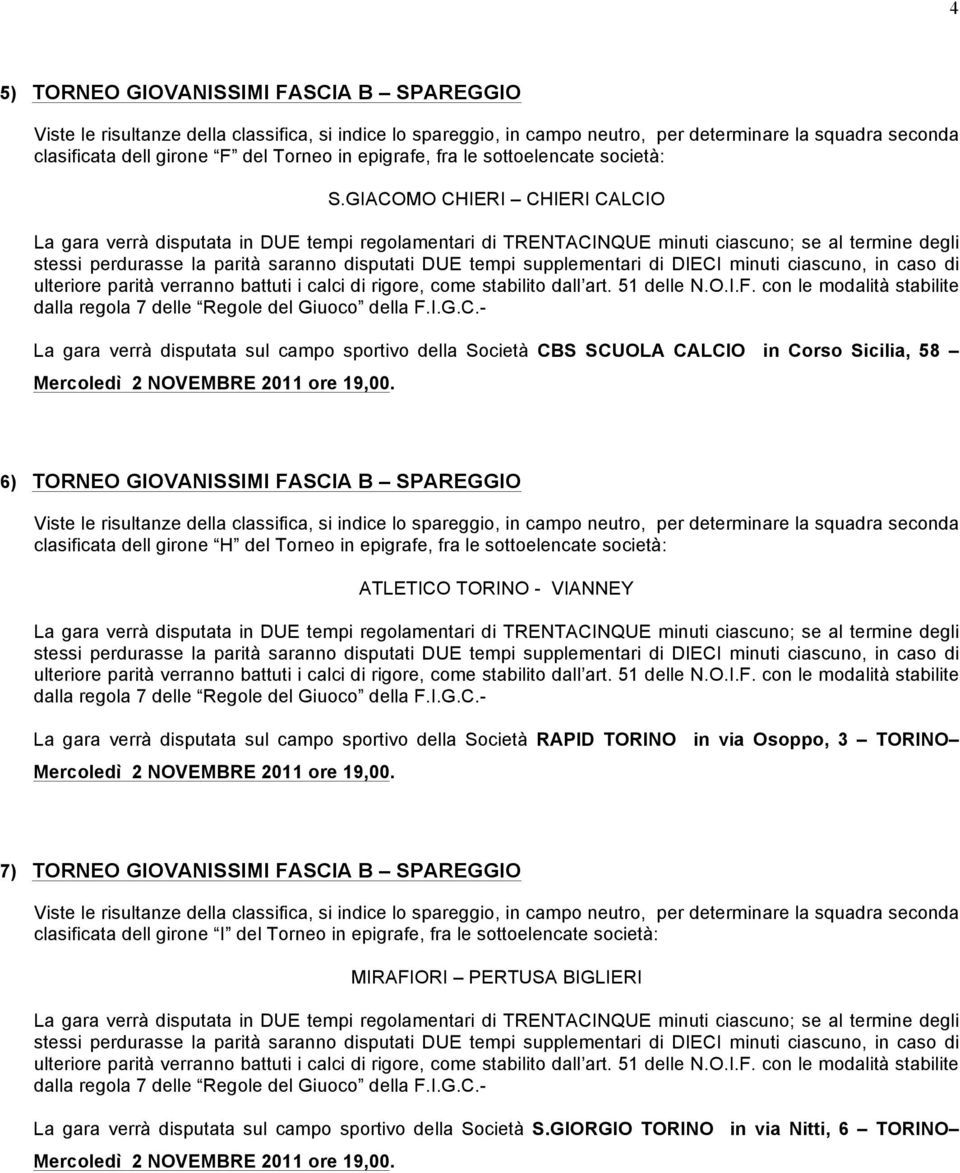 GIACOMO CHIERI CHIERI CALCIO La gara verrà disputata in DUE tempi regolamentari di TRENTACINQUE minuti ciascuno; se al termine degli stessi perdurasse la parità saranno disputati DUE tempi