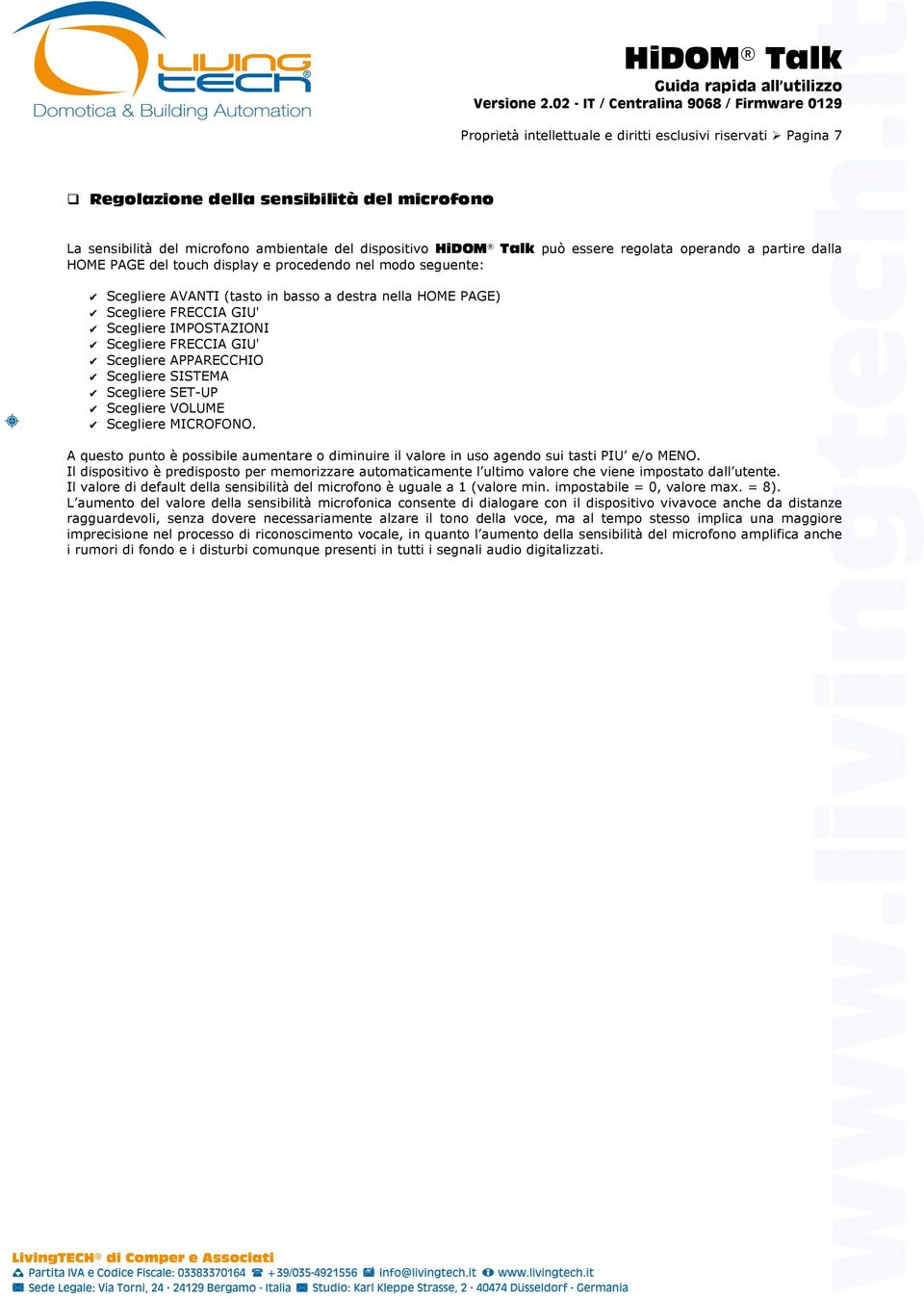 procedendo nel modo seguente: AVANTI (tasto in basso a destra nella HOME PAGE) FRECCIA GIU' IMPOSTAZIONI FRECCIA GIU' APPARECCHIO SISTEMA SET-UP VOLUME MICROFONO.