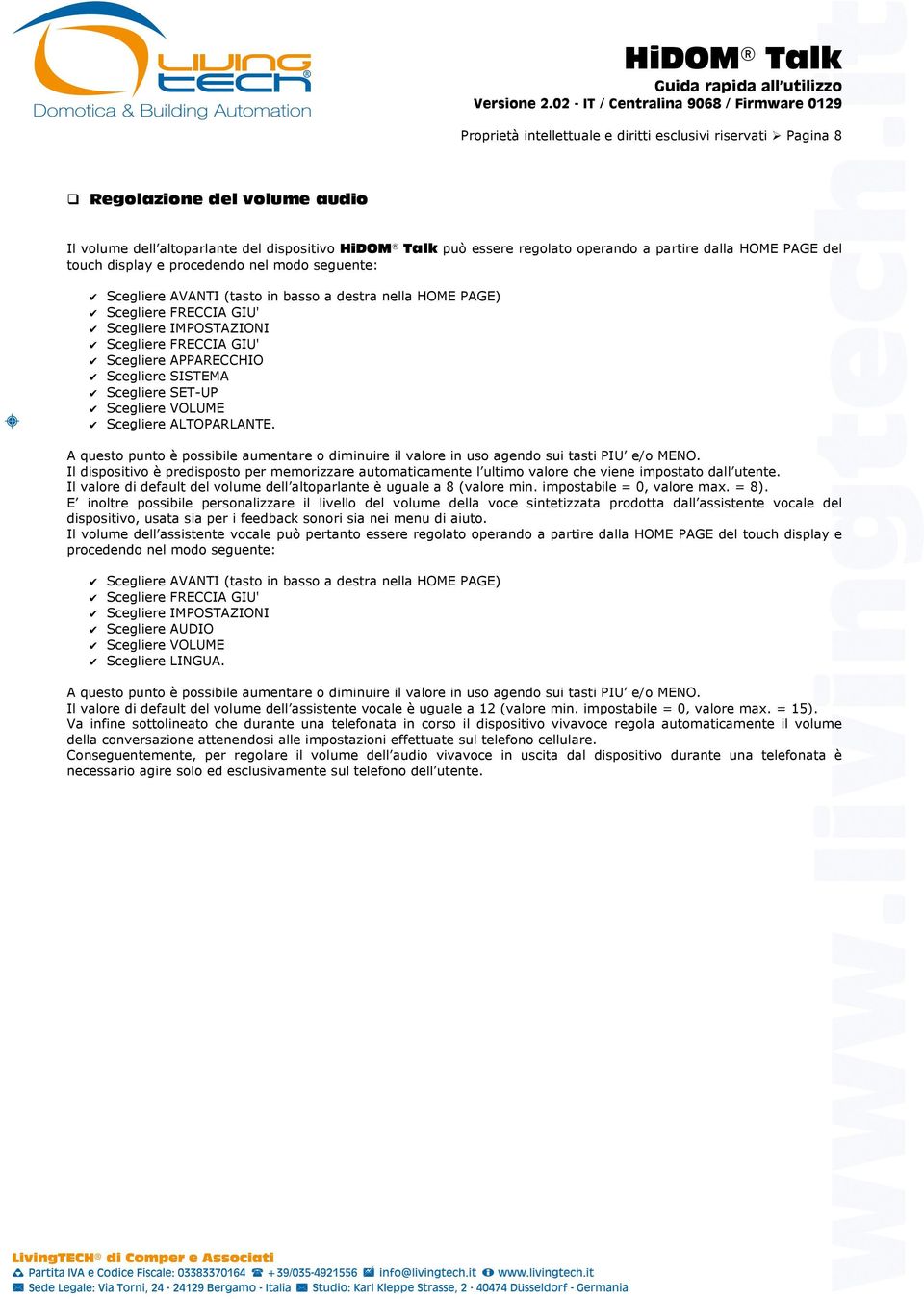 AVANTI (tasto in basso a destra nella HOME PAGE) FRECCIA GIU' IMPOSTAZIONI FRECCIA GIU' APPARECCHIO SISTEMA SET-UP VOLUME ALTOPARLANTE.